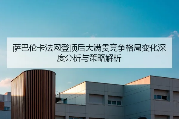 萨巴伦卡法网登顶后大满贯竞争格局变化深度分析与策略解析