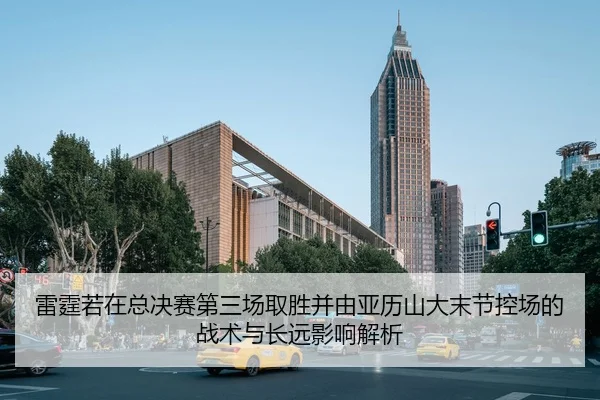雷霆若在总决赛第三场取胜并由亚历山大末节控场的战术与长远影响解析