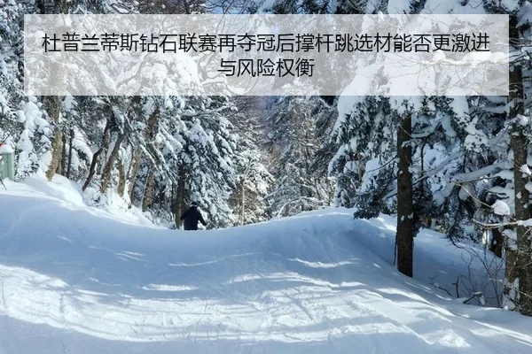 杜普兰蒂斯钻石联赛再夺冠后撑杆跳选材能否更激进与风险权衡