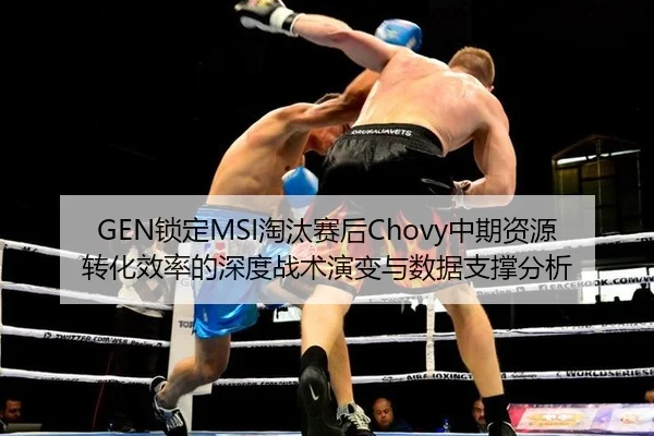 GEN锁定MSI淘汰赛后Chovy中期资源转化效率的深度战术演变与数据支撑分析