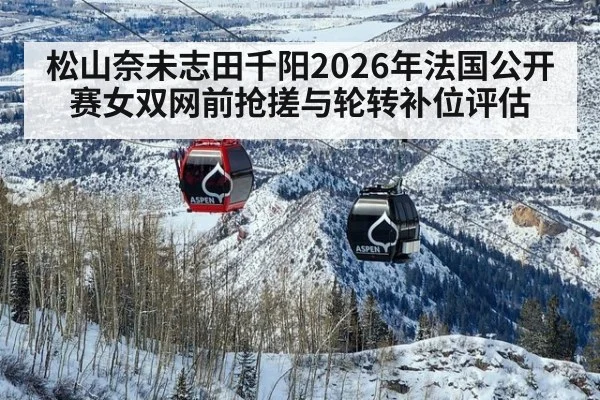 松山奈未志田千阳2026年法国公开赛女双网前抢搓与轮转补位评估