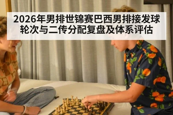 2026年男排世锦赛巴西男排接发球轮次与二传分配复盘及体系评估