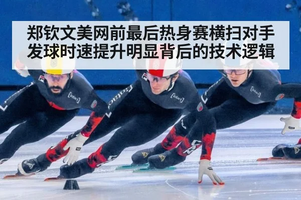 郑钦文美网前最后热身赛横扫对手 发球时速提升明显背后的技术逻辑