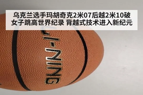 乌克兰选手玛胡奇克2米07后越2米10破女子跳高世界纪录 背越式技术进入新纪元